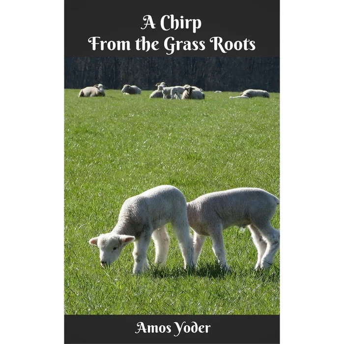 A Chirp From the Grass Roots- Amos Yoder Memoir
